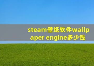 steam壁纸软件wallpaper engine多少钱